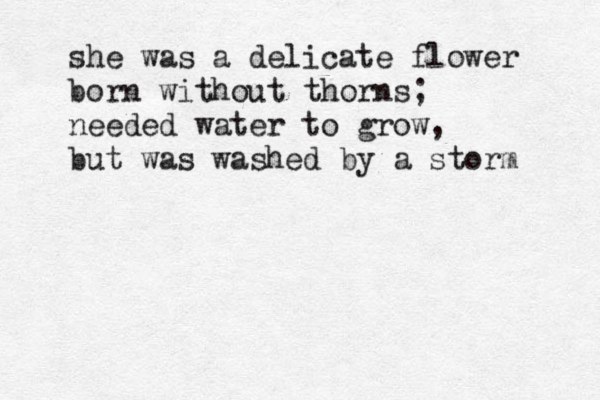 she was a delicate flower born without thorns; needed water to grow, but was washed by a storm 