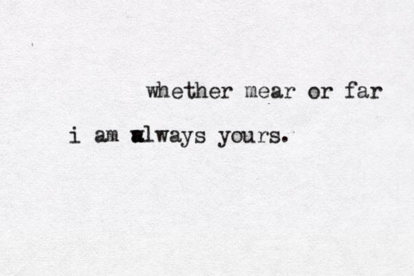 whether mear or far i am a w always yours.