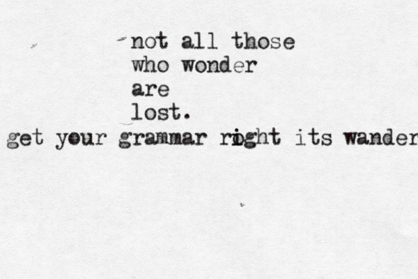 not all those who wonder are lost. get your grammar roght i i its wander 