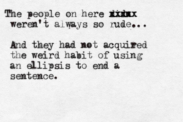 The people on here didn xxxx xxxxx xxxxx weren't always so rude... And they had not acquired the weird habit of using an ellipsis to end a sentence.