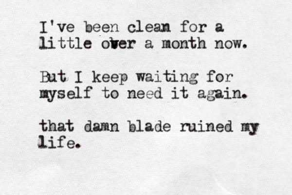 I've been clean for a little ober a v v month now. But I keep waiting for myself to need it again. that damn blade ruined my life.