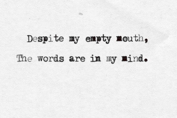 Despite my empty mouth, The words are in my mind. 