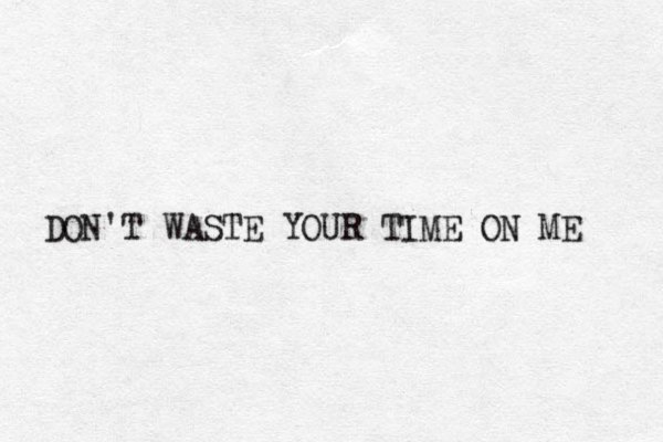 DON'T WASTE YOUR TIME ON ME 