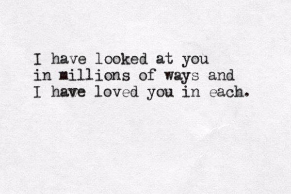 I have looked at you in millions of ways and I have loved you in each. 