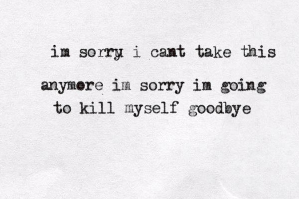 im sorru i y cant take this anymore im sorry im going to kill myself goodbye 