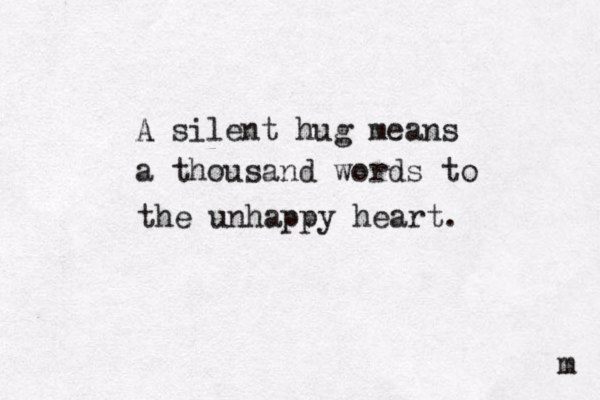A silent hug means a thousand words to the unhappy heart. m 