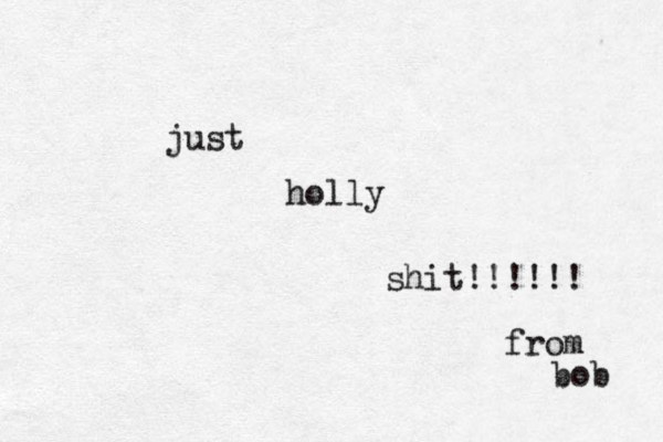 just holly shit!!!!!! from bob 