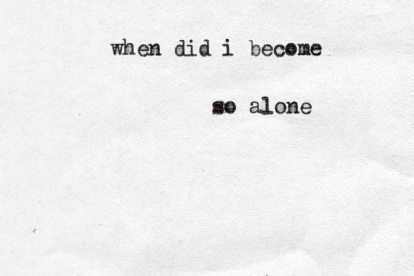 when did i become so alone