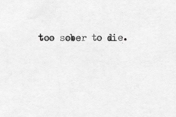 too sober to die. 