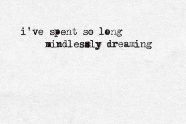 i've spent so long mindlessly dreaming 
