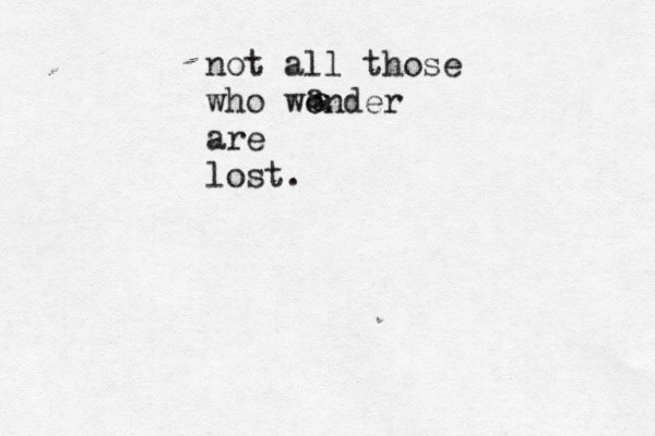 not all those who wonder are lost. a a 