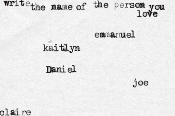 write the name of the person you love kaitlyn joe claire emmanuel Daniel