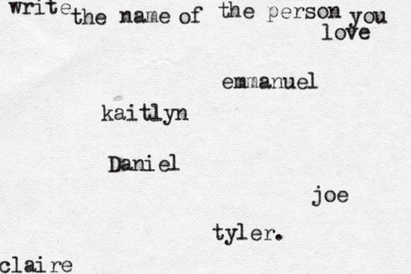 write the name of the person you love kaitlyn joe claire emmanuel Daniel tyler. 