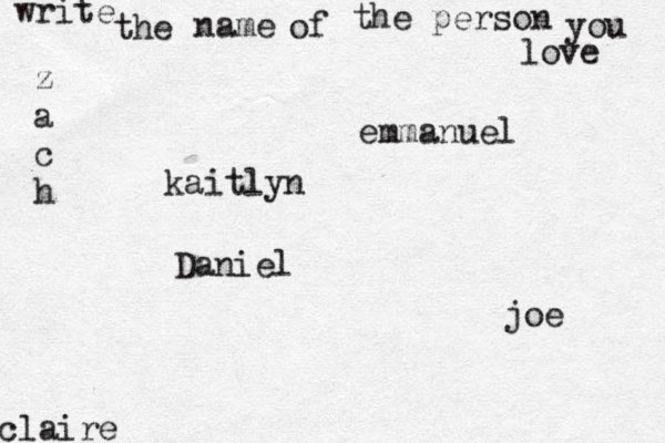 write the name of the person you love kaitlyn joe claire emmanuel Daniel z a c h