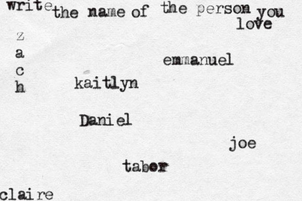 write the name of the person you love kaitlyn joe claire emmanuel Daniel z a c h tabor