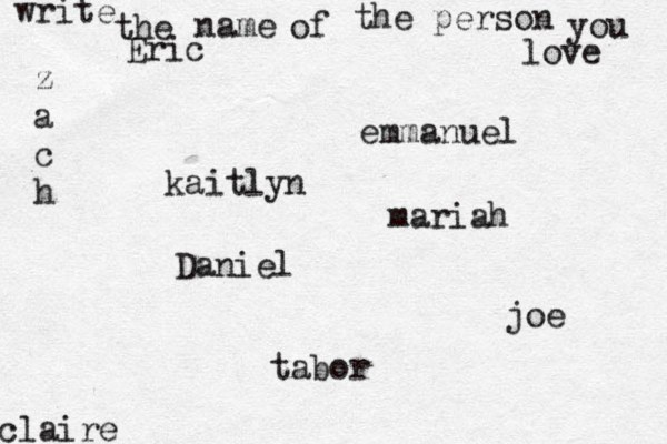write the name of the person you love kaitlyn joe claire emmanuel Daniel z a c h tabor Eric mariah 