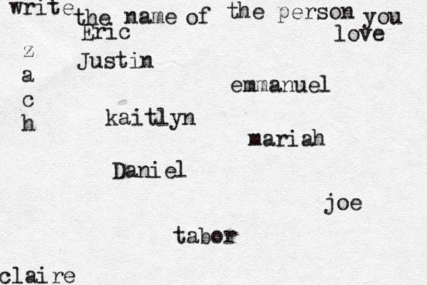 write the name of the person you love kaitlyn joe claire emmanuel Daniel z a c h tabor Eric mariah Justin