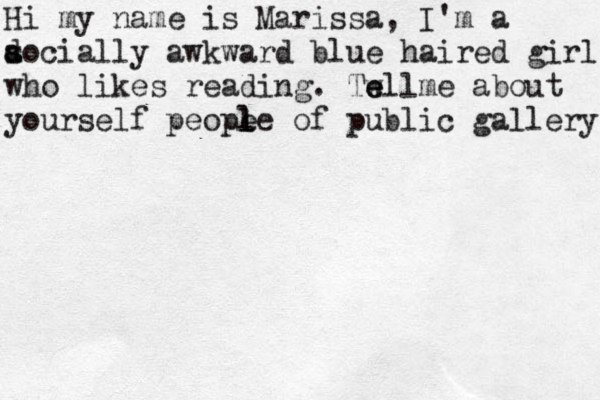 Hi my name is Marissa, I'm a a s docially awkward blue haired girl who likes reading . Twll e e me about yourself peope l l l e of public gallery 