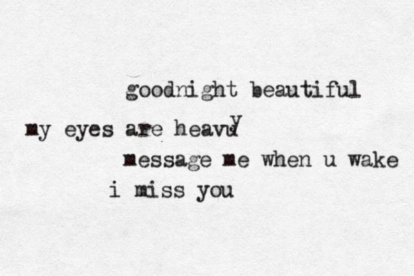 goodnight beautiful my eyes are heavu y message me when u wake i miss you 