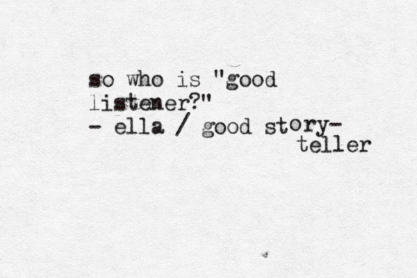 so who is "good listener?" - ella / good st o ry- teller 