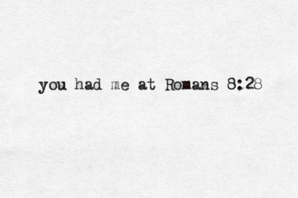 you had me at Romans 8:28 