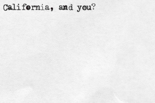 Califor i n a, and you?