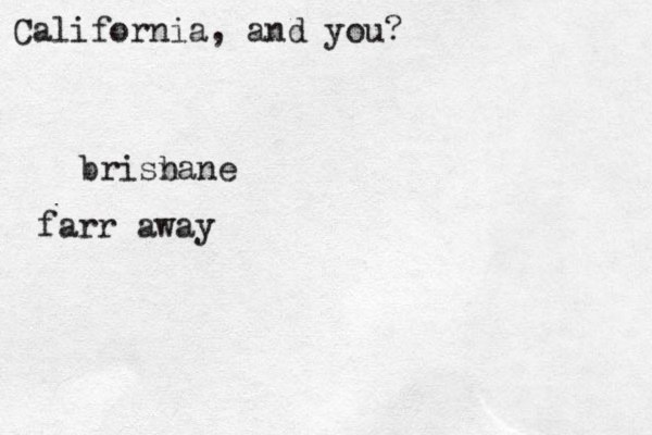 Califor i n a, and you? brisnane b farr away
