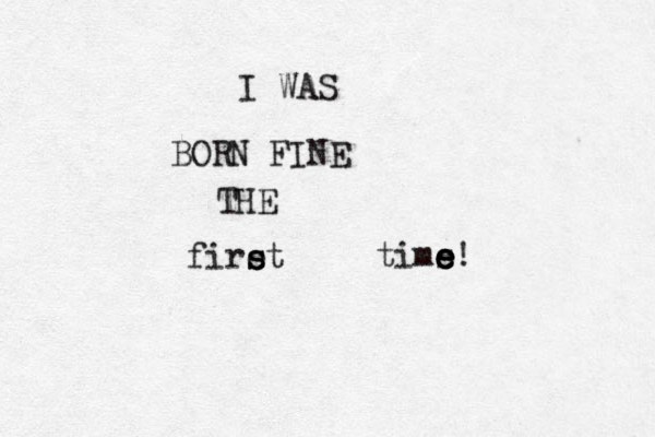 I WAS BORN FINE THE firet s s tims e e e e! 
