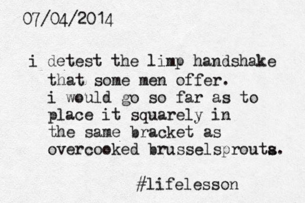 07/04/2014 i detest the limp handshake that some men offer. i would go so far as to place it squarely in the same bracket as overcooked brusselsprouta s. #lifelesson 