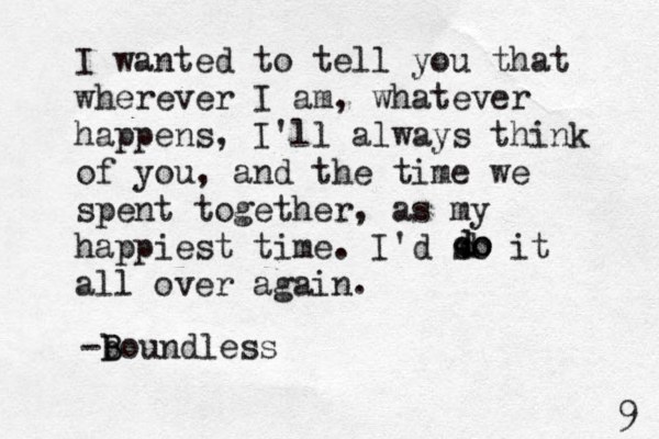 I wanted to tell you that wherever I am, whatever happens, I'll always think of you, and the time we spent together, as my happiest time. I'd so it all over again d d do o . -boundless B B 9 