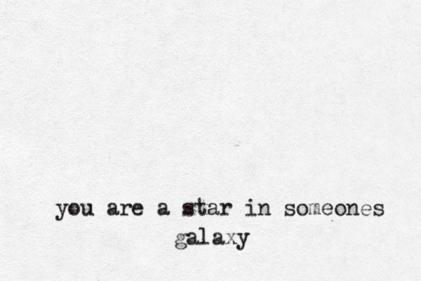 you are a star in someones galaxy