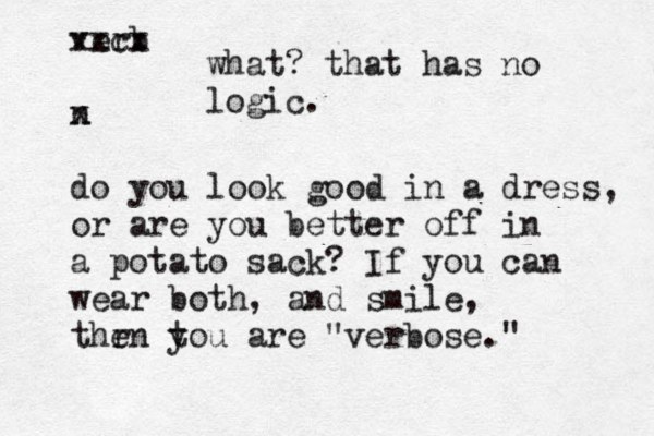 verb xxcx n x do you look good in a dress, or are you better off in a potato sack? If you can wear both, and smile, thr en t you are "verbose." what? that has no logic.