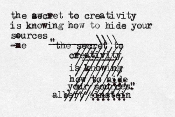 the secret to creativity is knowing how to hide your sources" " . albert einstein _________\\\\_ ______ ///////// ///////// ///////// //////:::: ////////// /////::::::: the ae swcret to creativity is knowing how to hid e your sources -me