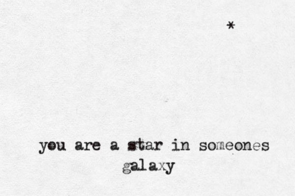you are a star in someones galaxy * 
