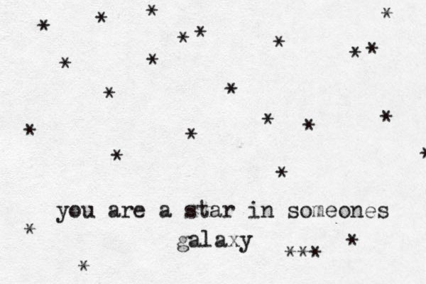 you are a star in someones galaxy * * * * * * * * * * * * * * * * * * * * * * * * ***