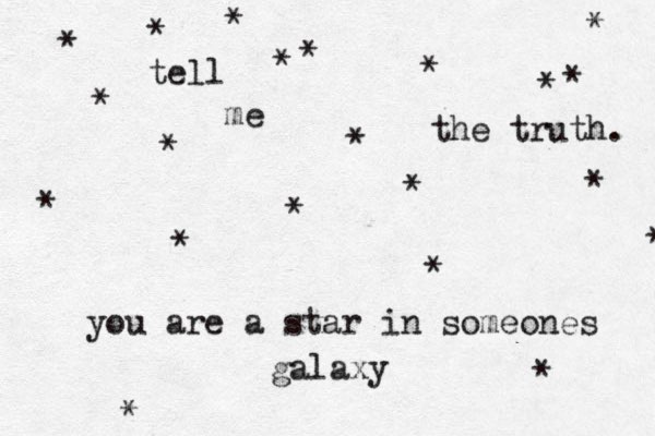 you are a star in someones galaxy * * * * * * * * * * * * * * * * * * * * * tell me the truth. 