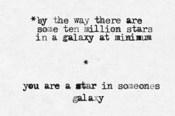 you are a star in someones galaxy * by the way there are some ten million stars in a galaxy at minimum * 