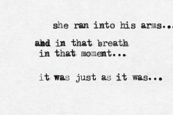 she ran into his arms... abd nd in that breath in that moment... it was just as it was... 