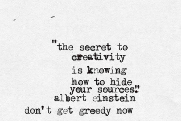 the secret to creativity is knowing how to hide your sources" " . albert einstein don't get greedy now 