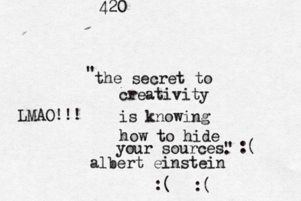 the secret to creativity is knowing how to hide your sources" " . albert einstein LMAO!!! 420 :( :( :( 