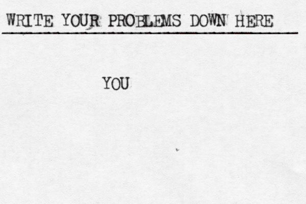 WRITE YOUR PROBLEMS DOWN HERE ________________________________ YOU