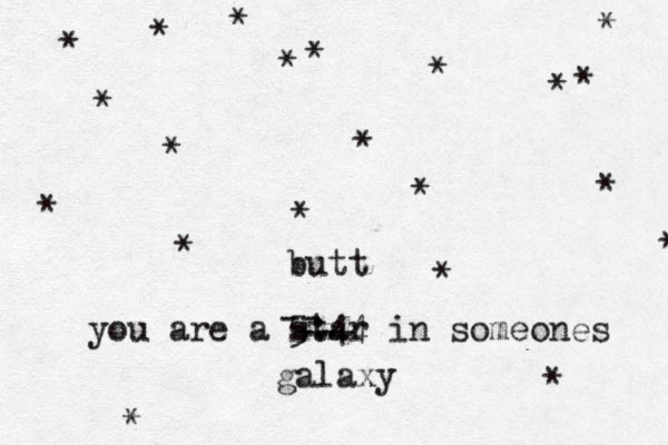 you are a star in someones galaxy * * * * * * * * * * * * * * * * * * * * * -- --- 5:44 butt