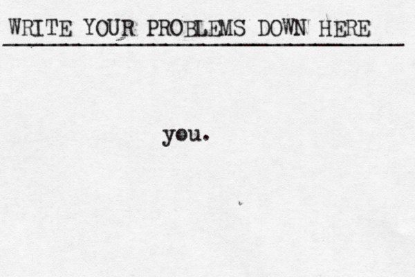 WRITE YOUR PROBLEMS DOWN HERE ________________________________ you.