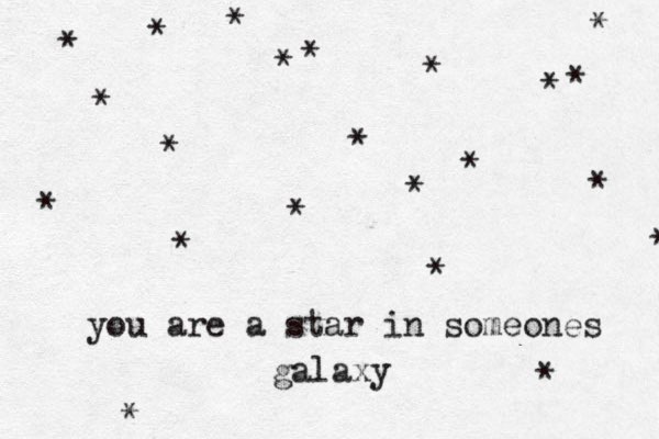 you are a star in someones galaxy * * * * * * * * * * * * * * * * * * * * * * 
