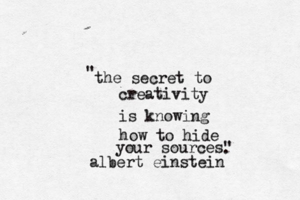 the secret to creativity is knowing how to hide your sources" " . albert einstein . 