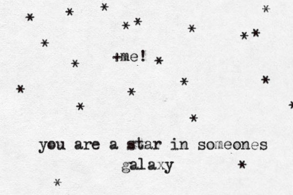 you are a star in someones galaxy * * * * * * * * * * * * * * * * * * * * * +me! 