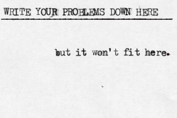 WRITE YOUR PROBLEMS DOWN HERE ________________________________ but it won't fit here. 