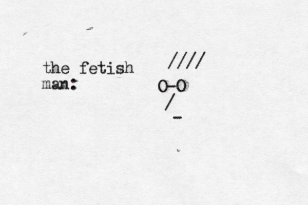 O-O / - //// the fetish man: