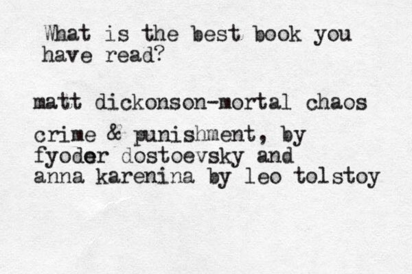 What is the best book you have read? matt dickonson-mortal chaos crime & punishment , by fyode or dostoevsky and anna karenina by leo tolstoy 
