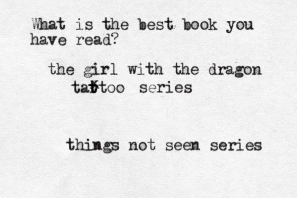 What is the best book you have read? the girl with the dragon tar t ttoo x series things not seen series 